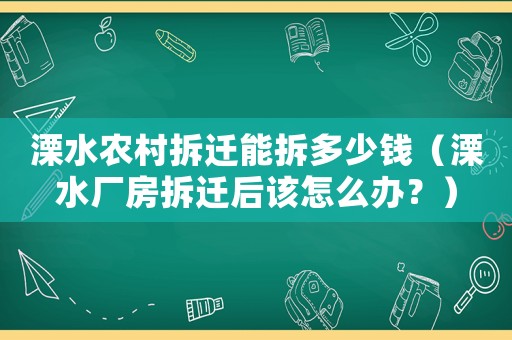 溧水農(nóng)村拆遷能拆多少錢（溧水廠房拆遷后該怎么辦？）