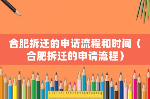 合肥拆遷的申請流程和時(shí)間（合肥拆遷的申請流程）