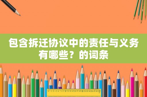 包含拆遷協(xié)議中的責(zé)任與義務(wù)有哪些？的詞條