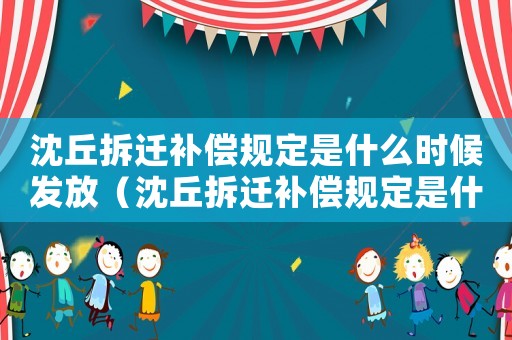 沈丘拆遷補償規(guī)定是什么時候發(fā)放（沈丘拆遷補償規(guī)定是什么？）