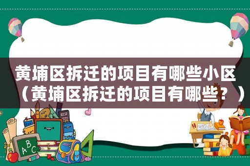 黃埔區(qū)拆遷的項(xiàng)目有哪些小區(qū)（黃埔區(qū)拆遷的項(xiàng)目有哪些？）