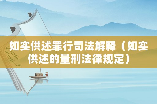 如實(shí)供述罪行司法解釋?zhuān)ㄈ鐚?shí)供述的量刑法律規(guī)定）