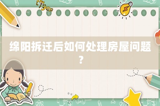 綿陽(yáng)拆遷后如何處理房屋問題？