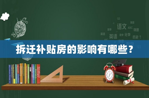 拆遷補(bǔ)貼房的影響有哪些？