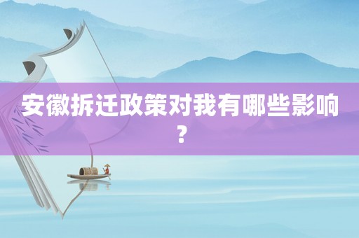安徽拆遷政策對(duì)我有哪些影響？