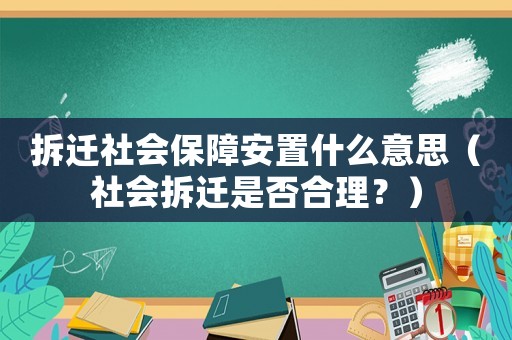 拆遷社會保障安置什么意思（社會拆遷是否合理？）
