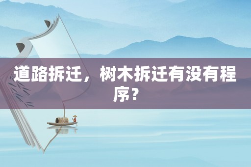 道路拆遷，樹(shù)木拆遷有沒(méi)有程序？
