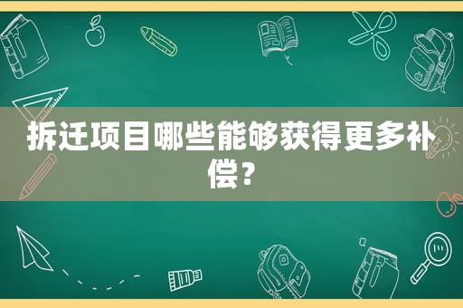 拆遷項(xiàng)目哪些能夠獲得更多補(bǔ)償？