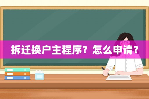 拆遷換戶(hù)主程序？怎么申請(qǐng)？