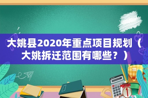 大姚縣2020年重點項目規(guī)劃（大姚拆遷范圍有哪些？）