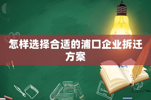 怎樣選擇合適的浦口企業(yè)拆遷方案