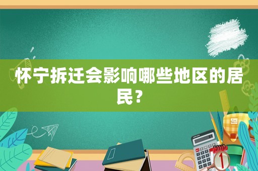 懷寧拆遷會(huì)影響哪些地區(qū)的居民？