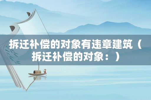 拆遷補償?shù)膶ο笥羞`章建筑（拆遷補償?shù)膶ο螅海? title=