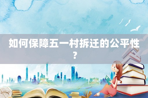 如何保障五一村拆遷的公平性？
