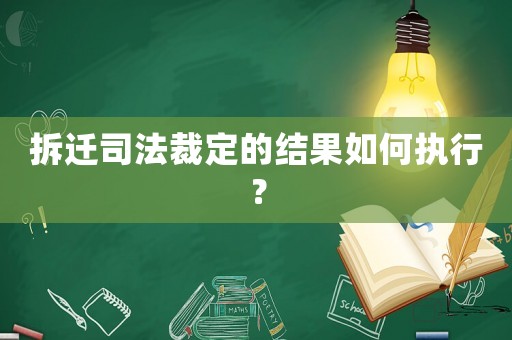 拆遷司法裁定的結(jié)果如何執(zhí)行？