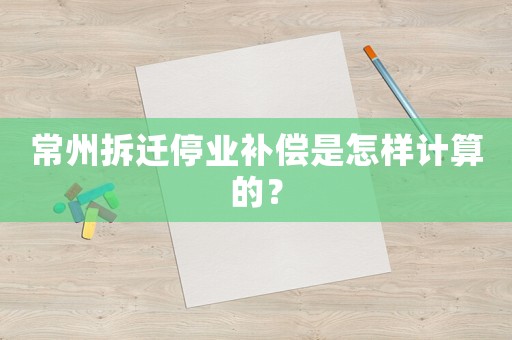 常州拆遷停業(yè)補(bǔ)償是怎樣計(jì)算的？