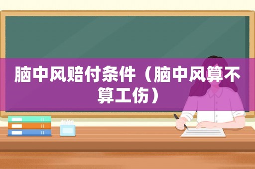 腦中風(fēng)賠付條件（腦中風(fēng)算不算工傷）