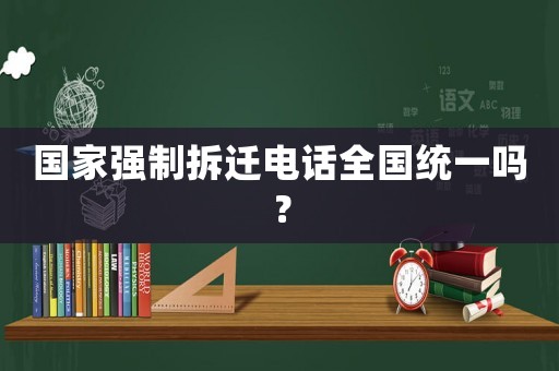 國家強制拆遷電話全國統(tǒng)一嗎？