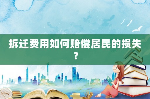 拆遷費(fèi)用如何賠償居民的損失？