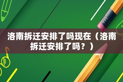 洛南拆遷安排了嗎現(xiàn)在（洛南拆遷安排了嗎？）