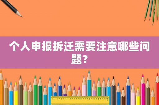 個(gè)人申報(bào)拆遷需要注意哪些問(wèn)題？