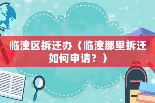 臨潼區(qū)拆遷辦（臨潼那里拆遷如何申請？）