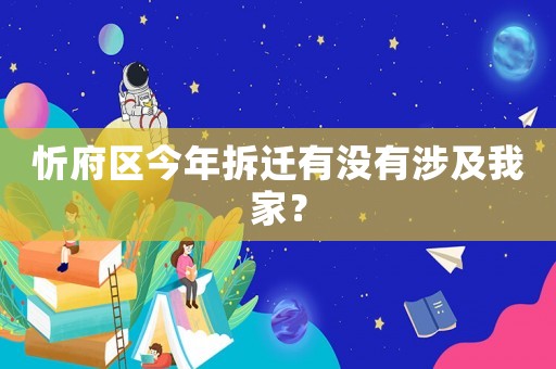 忻府區(qū)今年拆遷有沒有涉及我家？