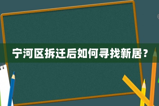 寧河區(qū)拆遷后如何尋找新居？