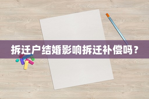 拆遷戶結(jié)婚影響拆遷補償嗎？