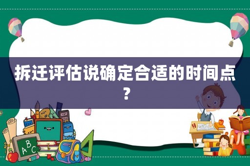 拆遷評(píng)估說確定合適的時(shí)間點(diǎn)？