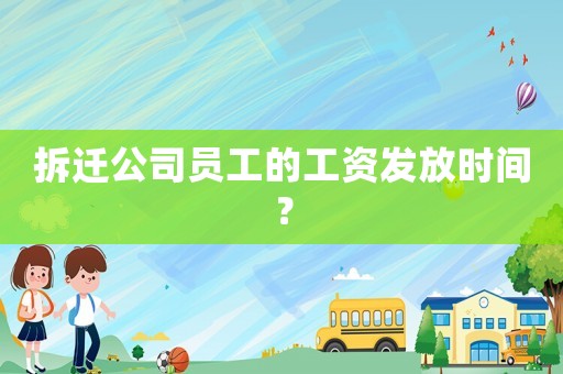 拆遷公司員工的工資發(fā)放時(shí)間？