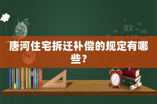 唐河住宅拆遷補(bǔ)償?shù)囊?guī)定有哪些？