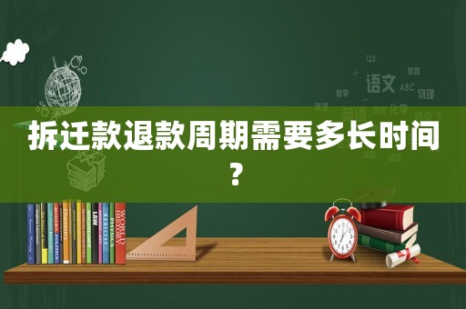 拆遷款退款周期需要多長時間？