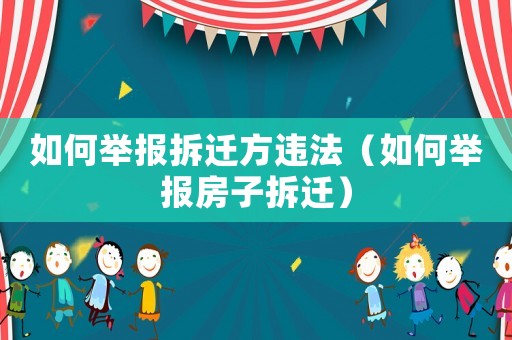 如何舉報拆遷方違法（如何舉報房子拆遷）