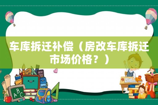 車庫拆遷補(bǔ)償（房改車庫拆遷市場價(jià)格？）