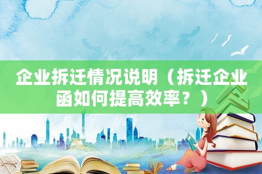企業(yè)拆遷情況說明（拆遷企業(yè)函如何提高效率？）