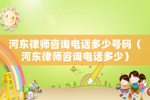 河?xùn)|律師咨詢電話多少號碼（河?xùn)|律師咨詢電話多少）