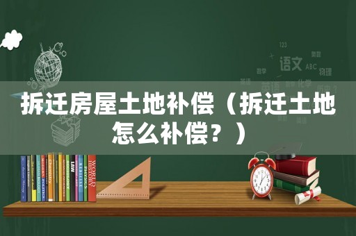 拆遷房屋土地補(bǔ)償（拆遷土地怎么補(bǔ)償？）