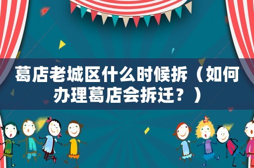 葛店老城區(qū)什么時候拆（如何辦理葛店會拆遷？）