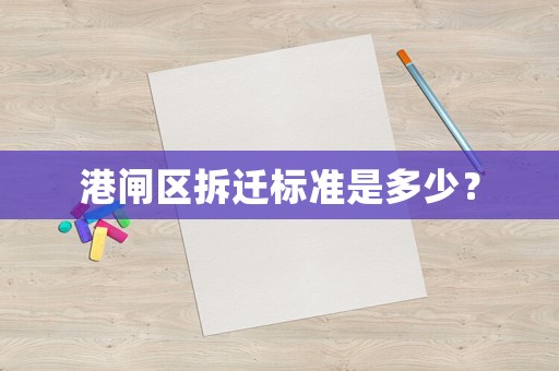 港閘區(qū)拆遷標(biāo)準是多少？
