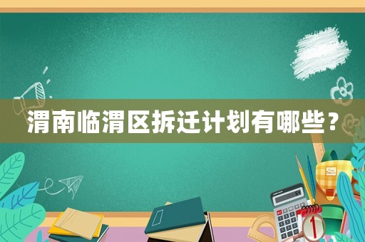 渭南臨渭區(qū)拆遷計劃有哪些？