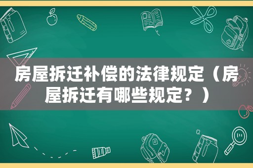 房屋拆遷補(bǔ)償?shù)姆梢?guī)定（房屋拆遷有哪些規(guī)定？）
