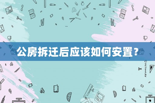 公房拆遷后應(yīng)該如何安置？