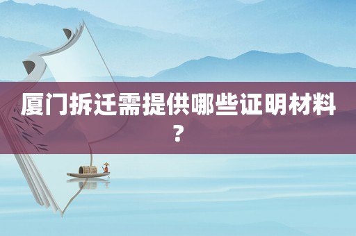 廈門拆遷需提供哪些證明材料?