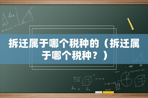 拆遷屬于哪個(gè)稅種的（拆遷屬于哪個(gè)稅種？）