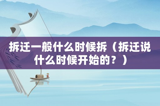 拆遷一般什么時候拆（拆遷說什么時候開始的？）