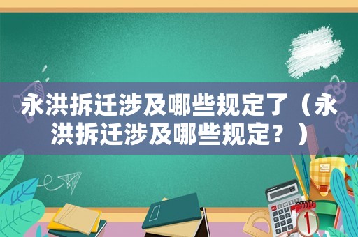 永洪拆遷涉及哪些規(guī)定了（永洪拆遷涉及哪些規(guī)定？）