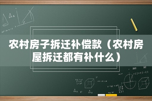 農(nóng)村房子拆遷補償款（農(nóng)村房屋拆遷都有補什么）