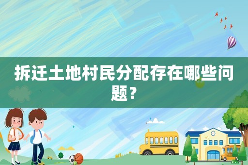 拆遷土地村民分配存在哪些問題？