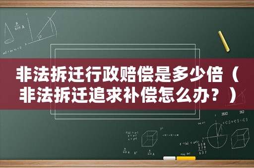 非法拆遷行政賠償是多少倍（非法拆遷追求補(bǔ)償怎么辦？）